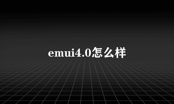 emui4.0怎么样