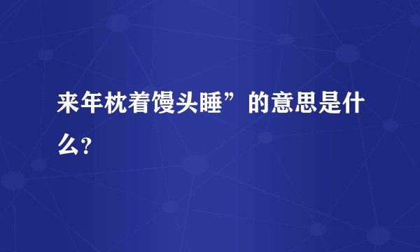 来年枕着馒头睡”的意思是什么？