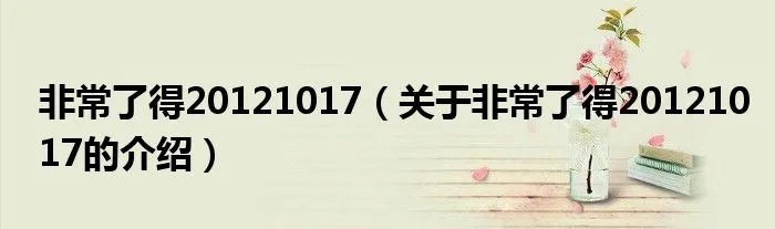 非常了得20121017(关于非常了得20121017的介绍)