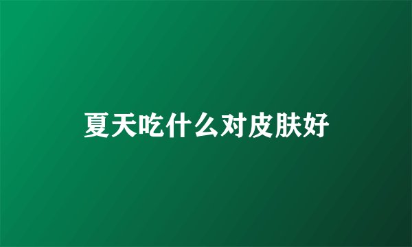 夏天吃什么对皮肤好