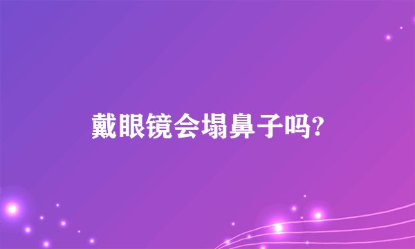 戴眼镜会塌鼻子吗?