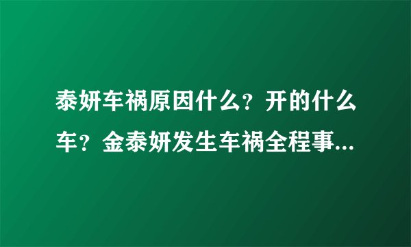 泰妍车祸原因什么？开的什么车？金泰妍发生车祸全程事件回顾-飞外网