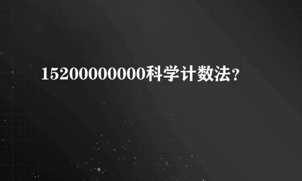 15200000000科学计数法？
