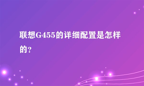联想G455的详细配置是怎样的?