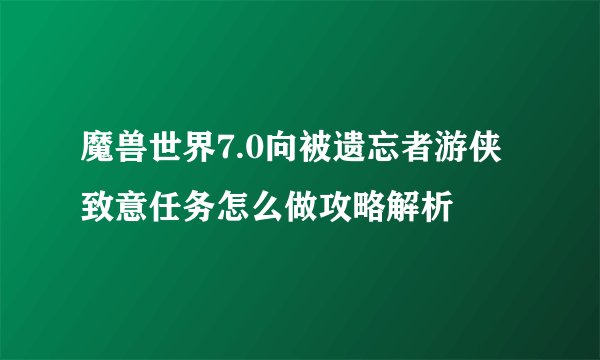 魔兽世界7.0向被遗忘者游侠致意任务怎么做攻略解析