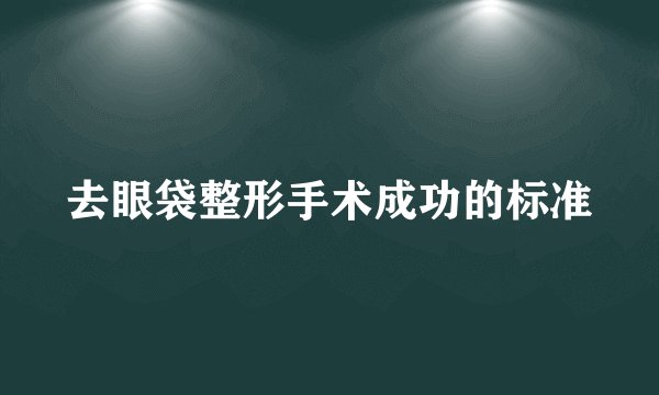 去眼袋整形手术成功的标准