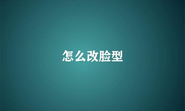 怎么改脸型