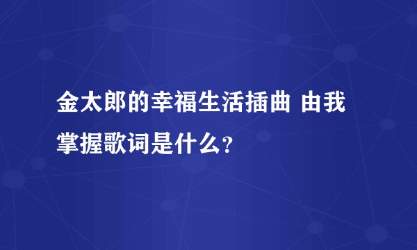 金太郎的幸福生活插曲 由我掌握歌词是什么?