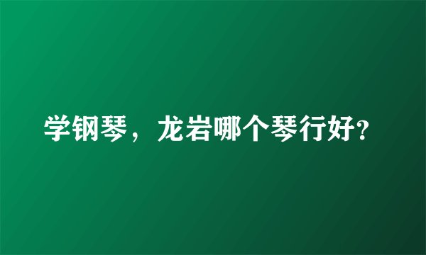 学钢琴，龙岩哪个琴行好？