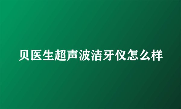 贝医生超声波洁牙仪怎么样