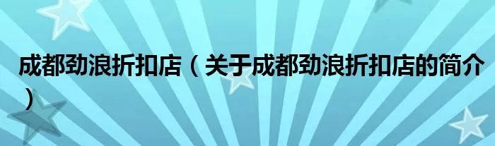 成都劲浪折扣店（关于成都劲浪折扣店的简介）