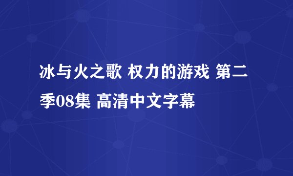 冰与火之歌 权力的游戏 第二季08集 高清中文字幕