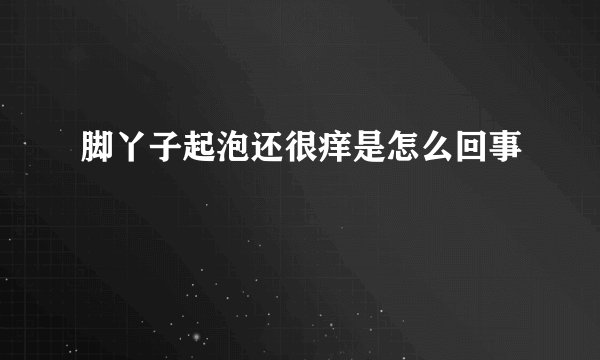 脚丫子起泡还很痒是怎么回事