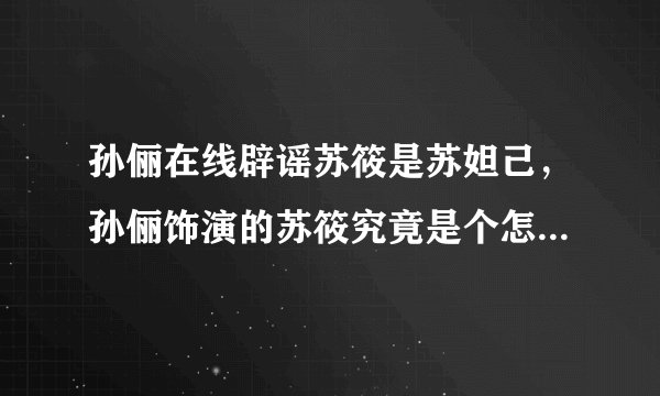 孙俪在线辟谣苏筱是苏妲己，孙俪饰演的苏筱究竟是个怎样的人物？