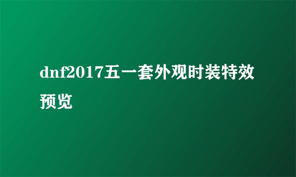 dnf2017五一套外观时装特效预览