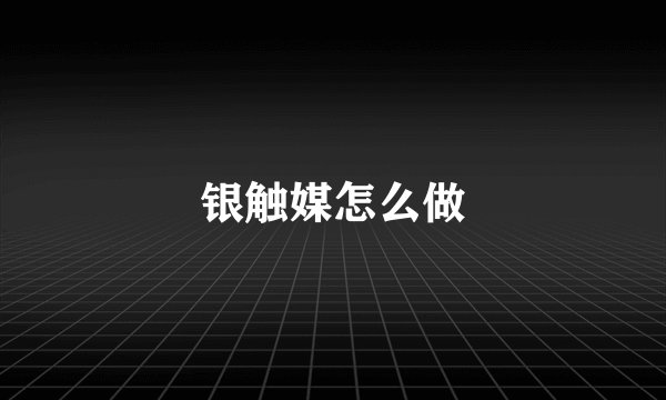 银触媒怎么做