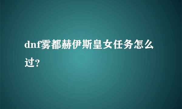 dnf雾都赫伊斯皇女任务怎么过?