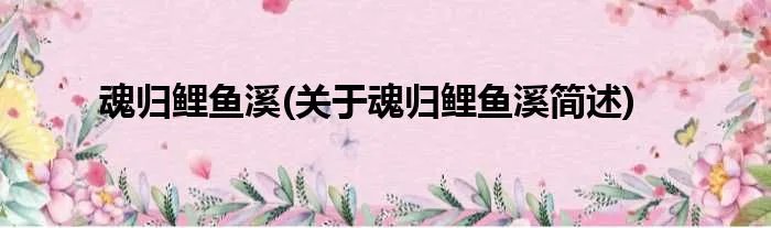 魂归鲤鱼溪(关于魂归鲤鱼溪简述)