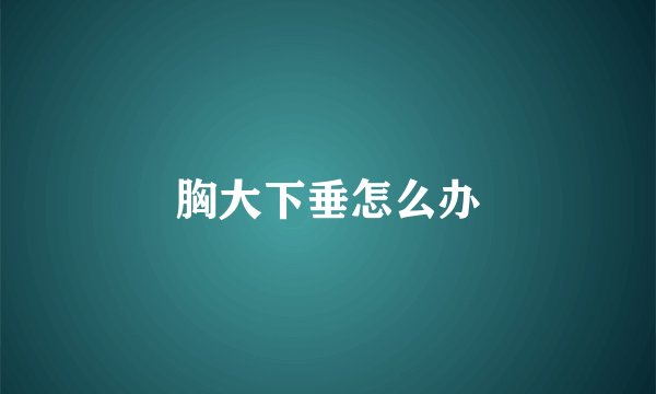 胸大下垂怎么办