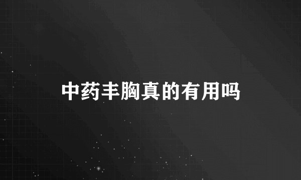 中药丰胸真的有用吗