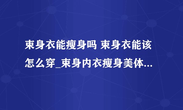 束身衣能瘦身吗 束身衣能该怎么穿_束身内衣瘦身美体的原理_束腰的选择