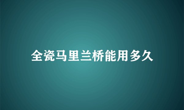 全瓷马里兰桥能用多久