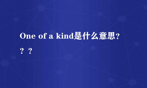 One of a kind是什么意思？？？
