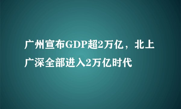 广州宣布GDP超2万亿，北上广深全部进入2万亿时代