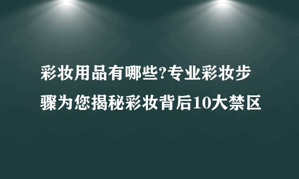 彩妆用品有哪些?专业彩妆步骤为您揭秘彩妆背后10大禁区