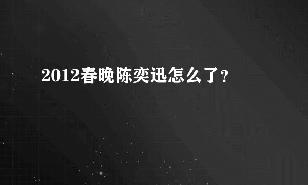 2012春晚陈奕迅怎么了？