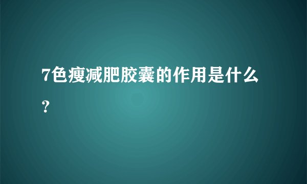 7色瘦减肥胶囊的作用是什么？