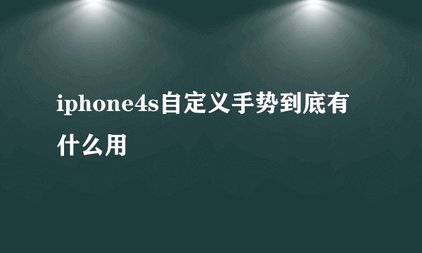 iphone4s自定义手势到底有什么用