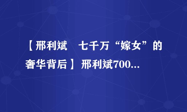 【邢利斌　七千万“嫁女”的奢华背后】 邢利斌7000万嫁女