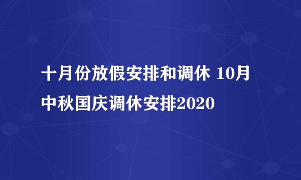 十月份放假安排和调休 10月中秋国庆调休安排2020