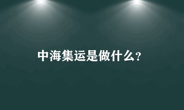 中海集运是做什么？