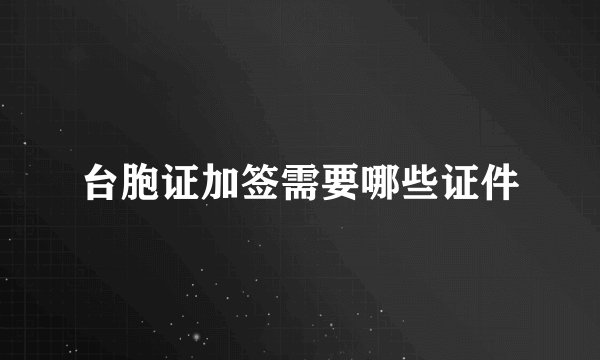 台胞证加签需要哪些证件