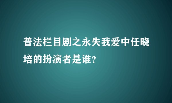 普法栏目剧之永失我爱中任晓培的扮演者是谁？