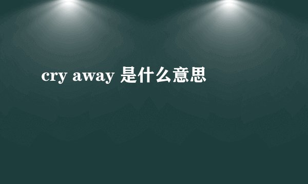 cry away 是什么意思