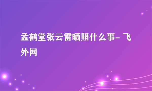 孟鹤堂张云雷晒照什么事- 飞外网