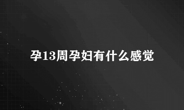 孕13周孕妇有什么感觉