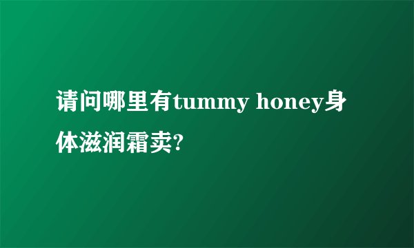 请问哪里有tummy honey身体滋润霜卖?