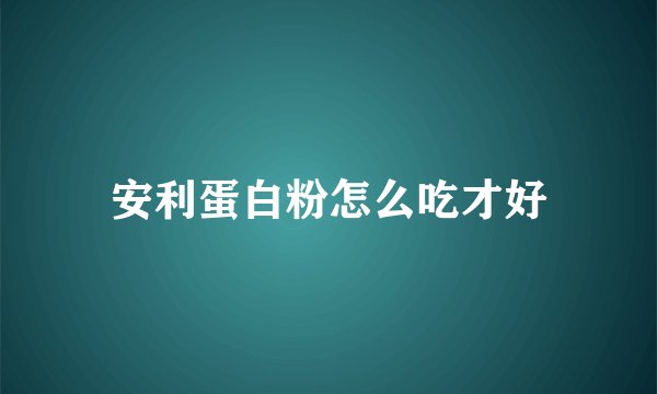 安利蛋白粉怎么吃才好