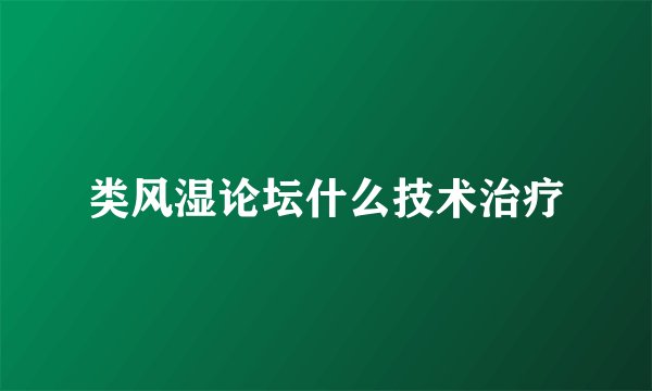 类风湿论坛什么技术治疗