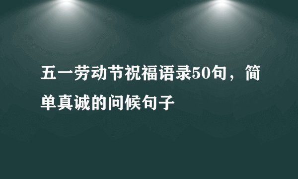 五一劳动节祝福语录50句，简单真诚的问候句子