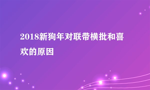 2018新狗年对联带横批和喜欢的原因