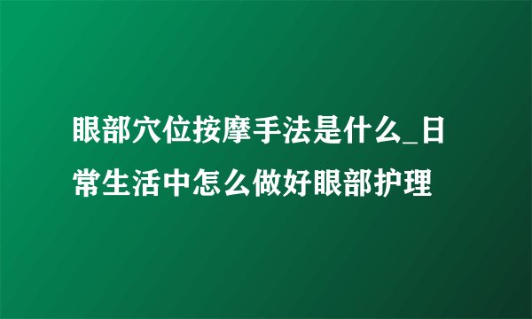 眼部穴位按摩手法是什么_日常生活中怎么做好眼部护理