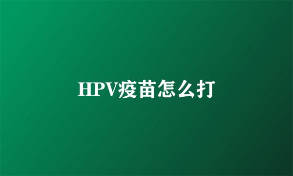 HPV疫苗怎么打