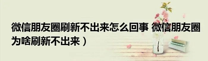 微信朋友圈刷新不出来怎么回事 微信朋友圈为啥刷新不出来）