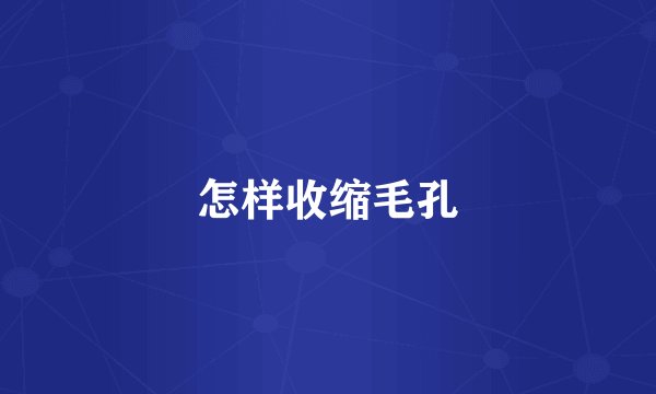 怎样收缩毛孔