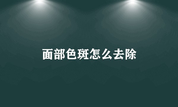 面部色斑怎么去除